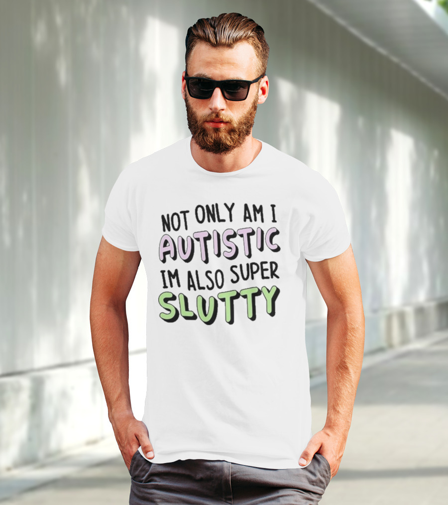 Not Only Am I Autistic I'm Also Super Slutty T-Shirt