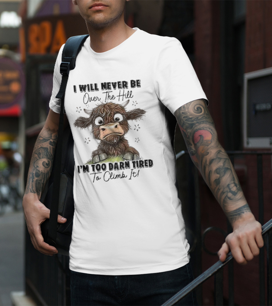 I Will Never Be Over The Hill I'm Too Darn Tired To Climb It Cow T-Shirt