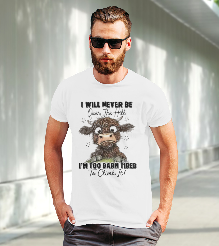 I Will Never Be Over The Hill I'm Too Darn Tired To Climb It Cow T-Shirt