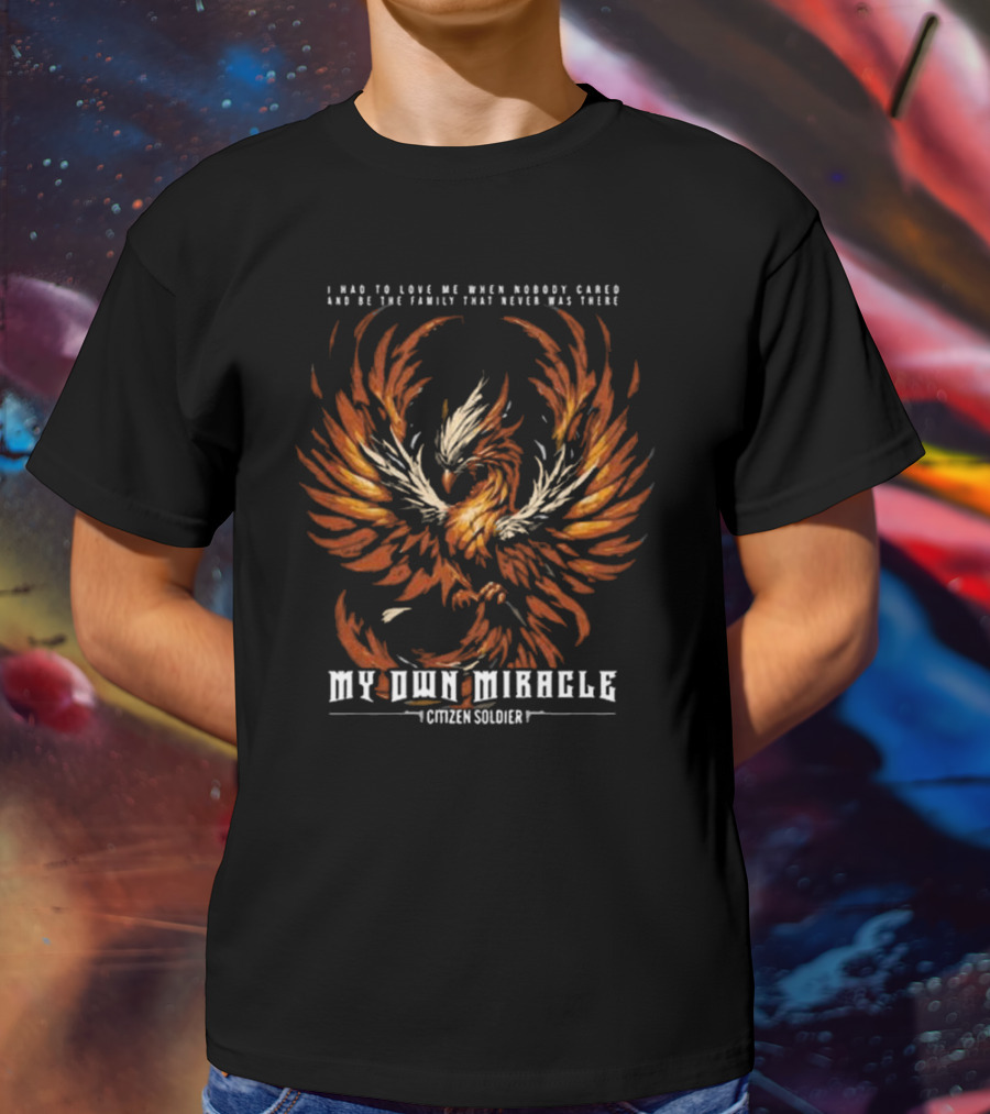 My Own Miracle Citizen Soldier I Had To Love Me When Nobody Cared Phoenix T-Shirt