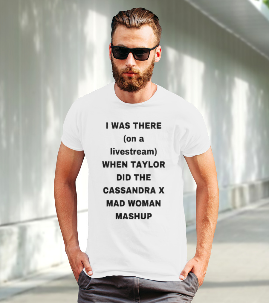 I Was There On A Livestream When Taylor Did The Cassandra X Mad Woman Mashup T-Shirt
