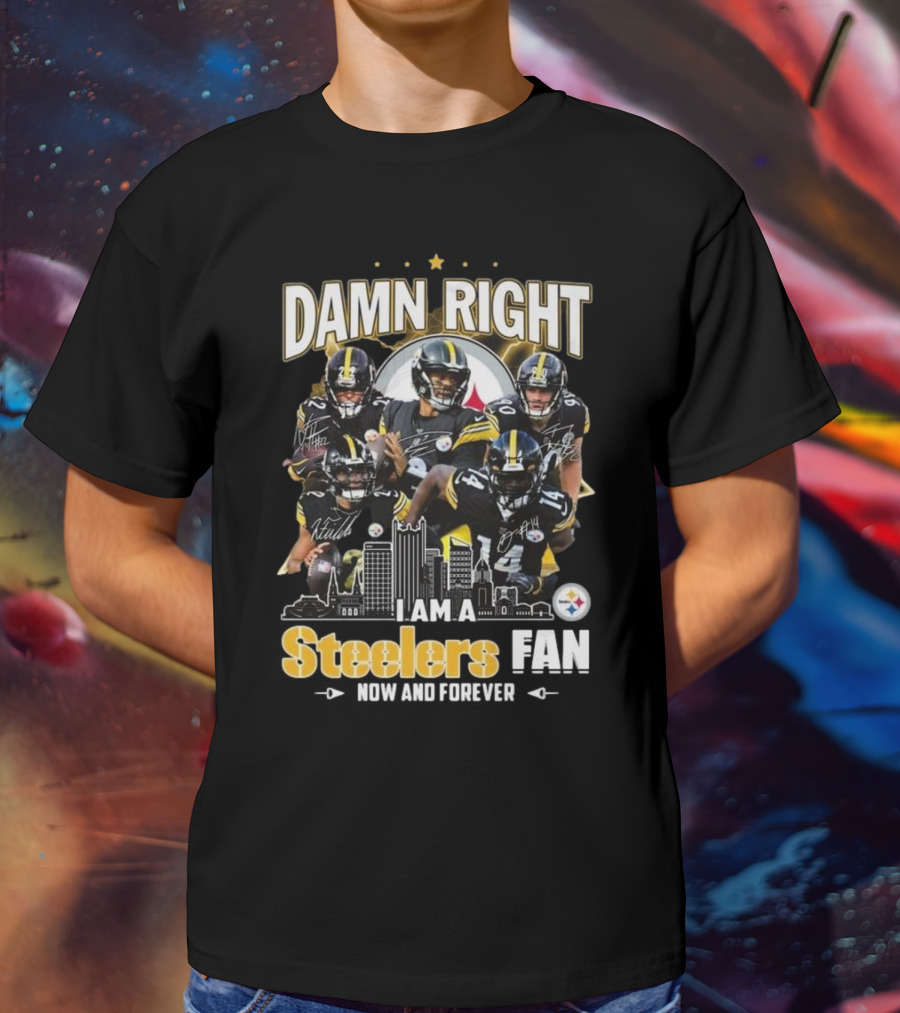 Damn Right I Am A Pittsburgh Steelers Fan Now And Forever NFL Signatures T-Shirt