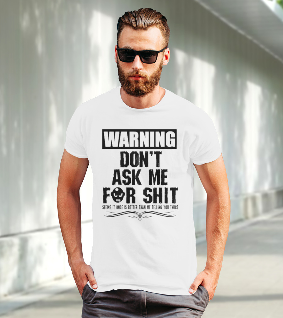 WARNING DON’T ASK ME FOR SHIT SEEING IT ONCE IS BETTER THAN ME TELLING YOU TWICE T-Shirt