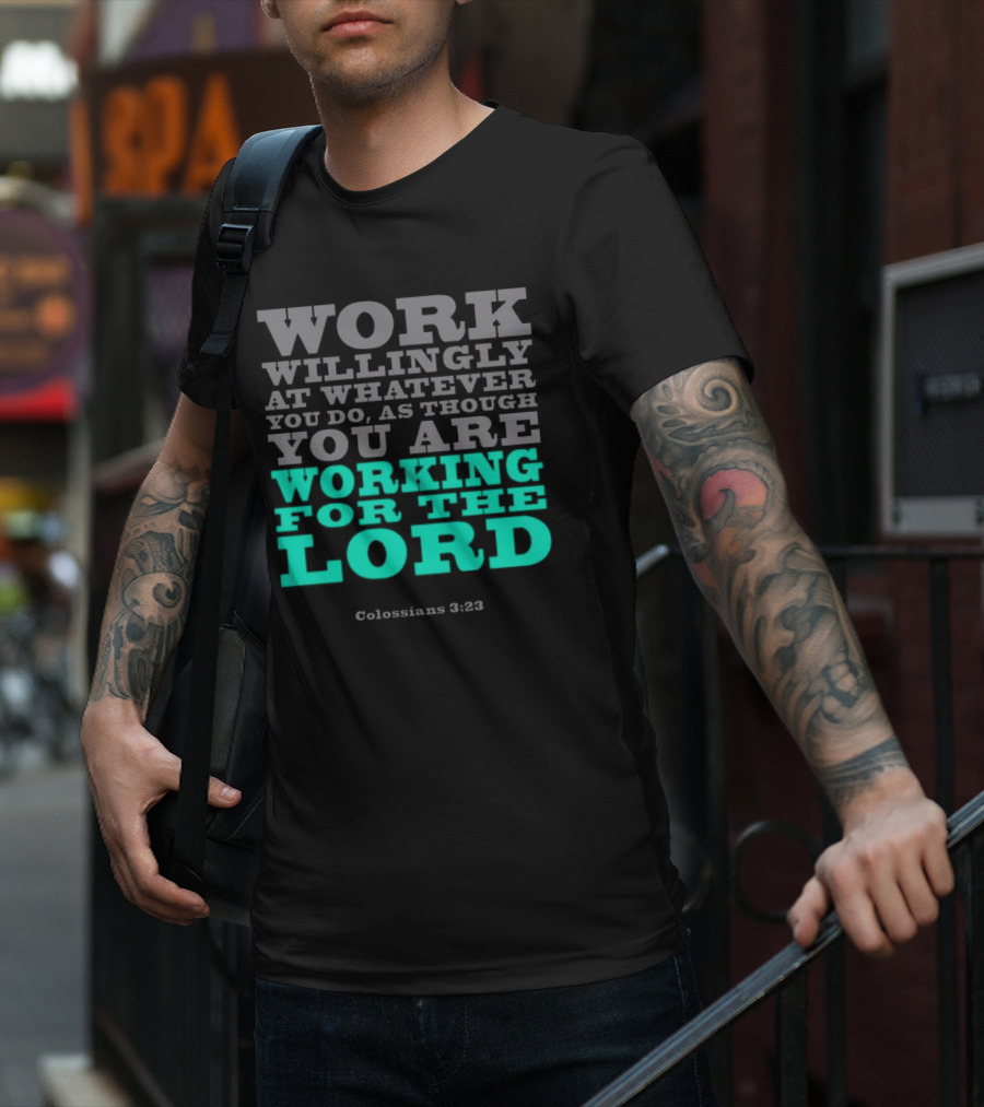 Work Willingly At Whatever You Do As Though You Are Working For The Lord Colossians 3 23 T-Shirt