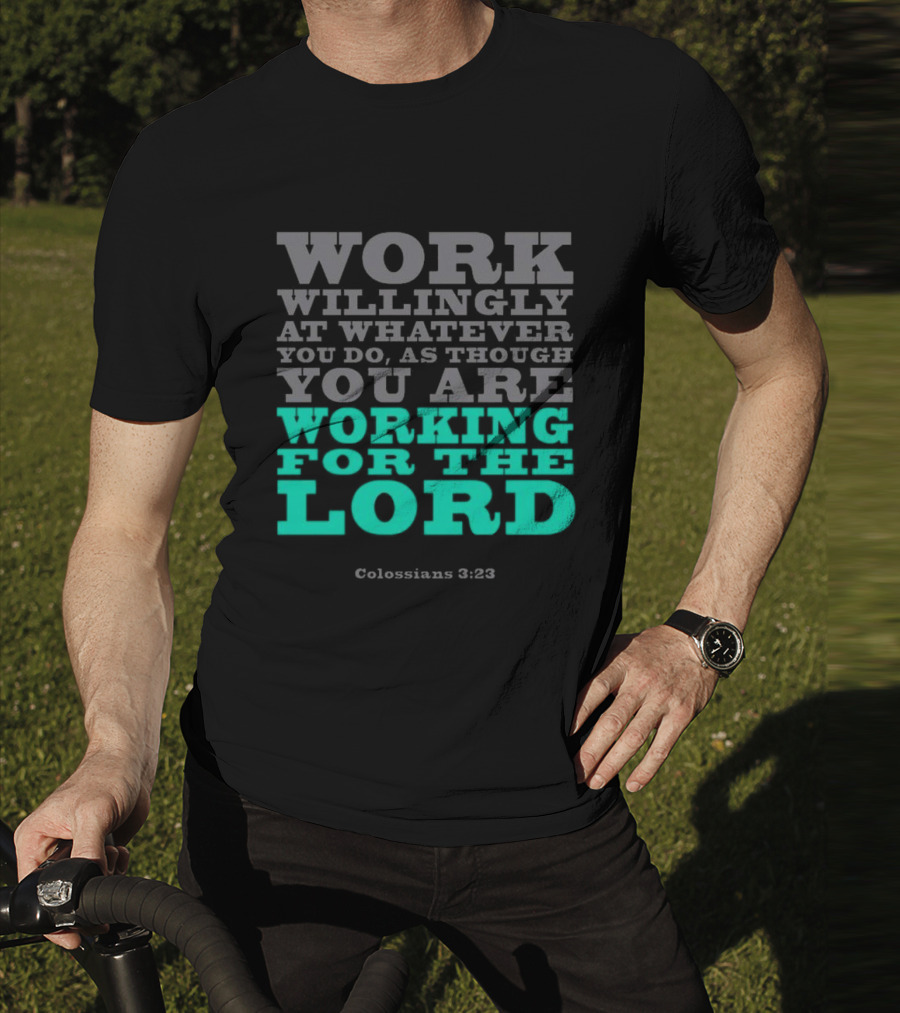 Work Willingly At Whatever You Do As Though You Are Working For The Lord Colossians 3 23 T-Shirt