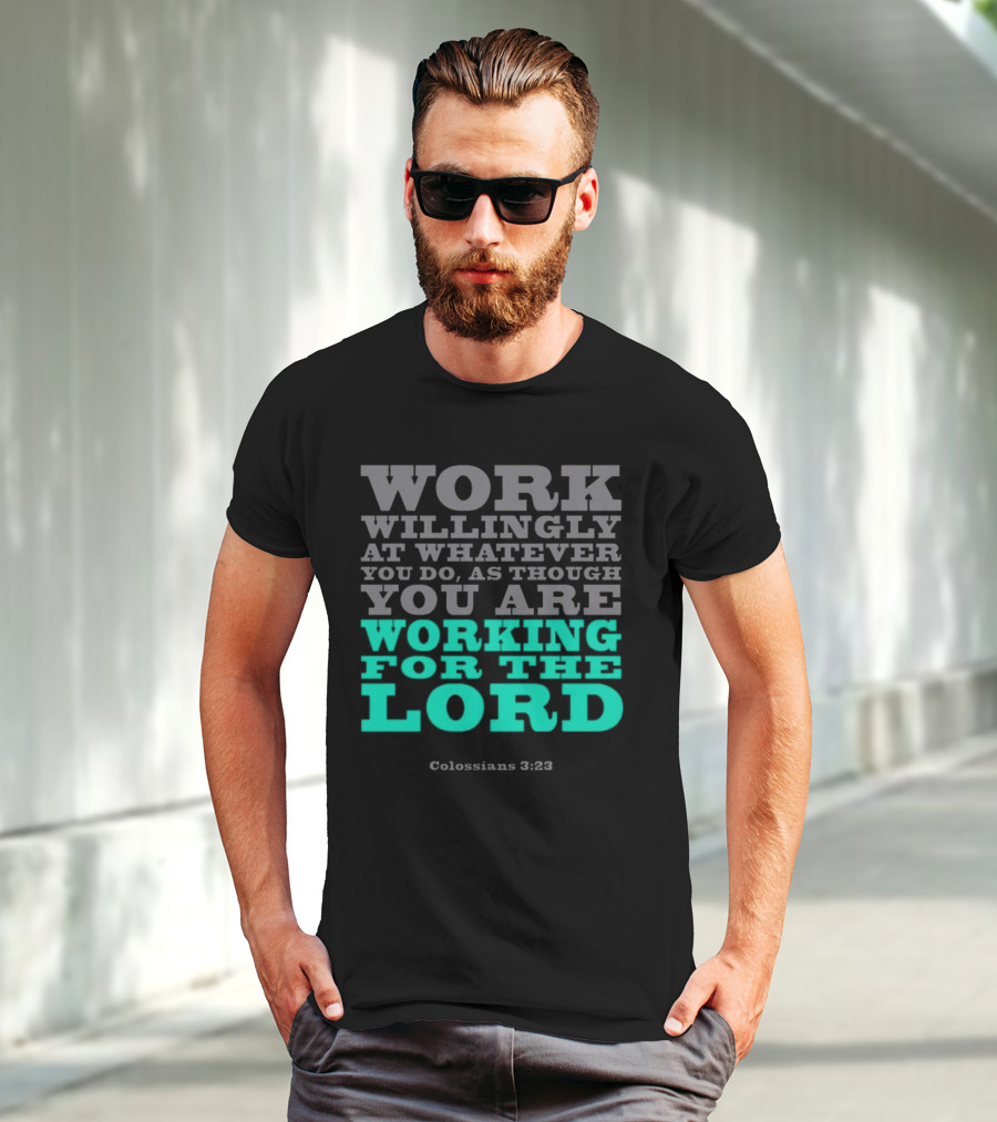Work Willingly At Whatever You Do As Though You Are Working For The Lord Colossians 3 23 T-Shirt