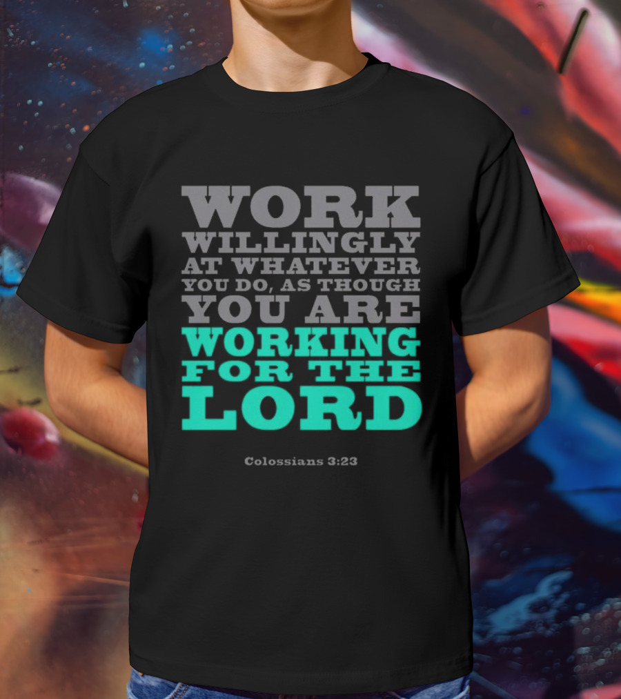 Work Willingly At Whatever You Do As Though You Are Working For The Lord Colossians 3 23 T-Shirt