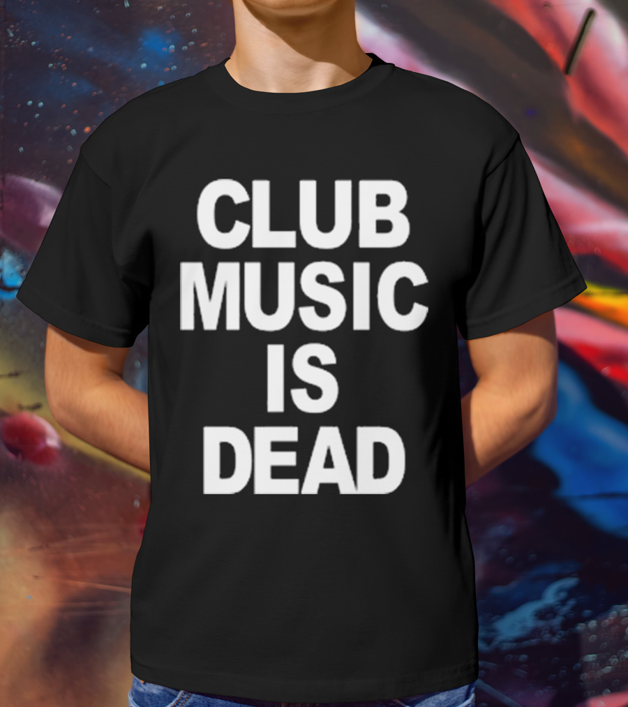 Club Music Is Dead T-Shirt