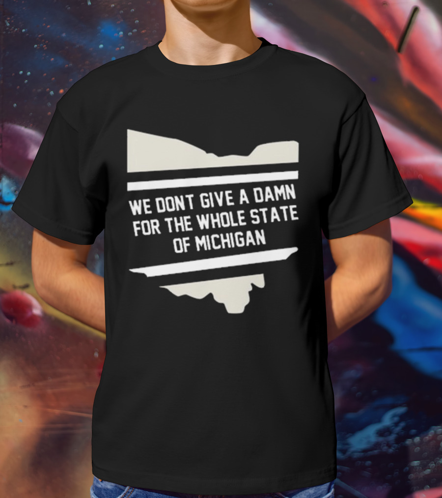 We Don’t Give A Damn For The Whole State Of Michigan Ohio Rivalry T-Shirt