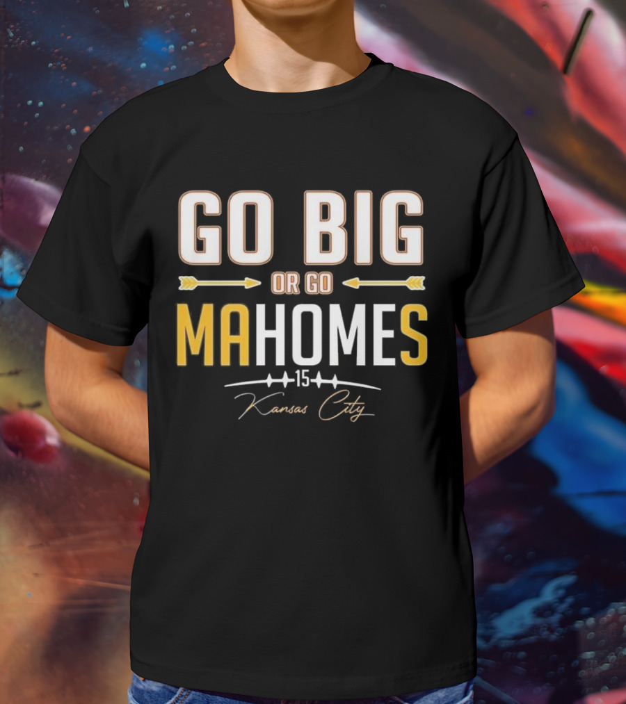 Go Big Or Go MaHomes 15 Kansas City Chiefs T-Shirt