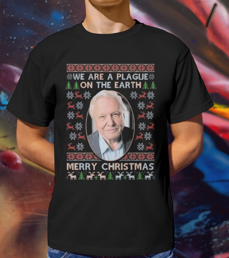 We Are A Plague On The Earth Merry Christmas Sir David Attenborough Ugly Christmas T-Shirt
