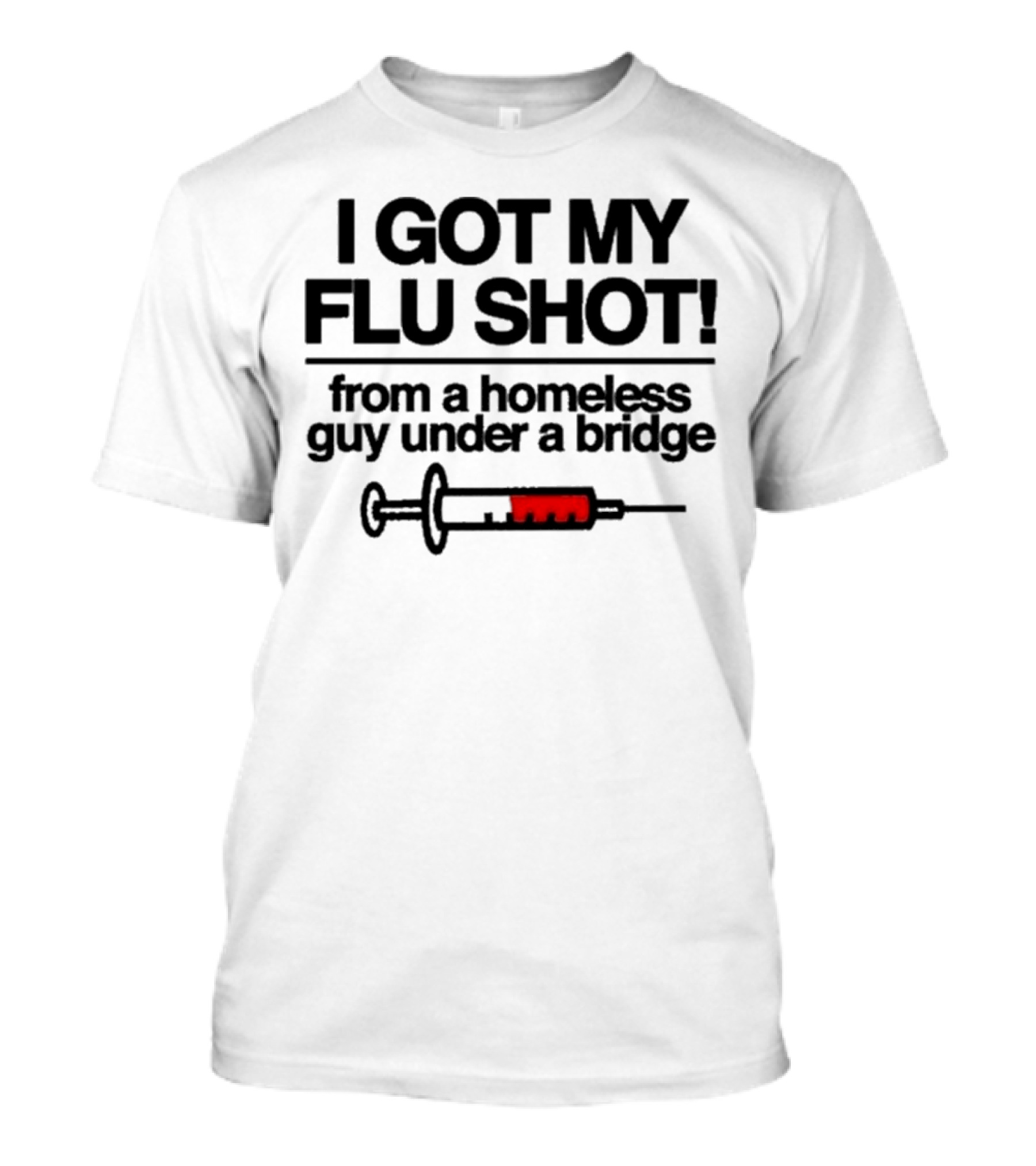 I Got My Flu Shot From A Homeless Guy Under A Bridge Syringe Image T-Shirt