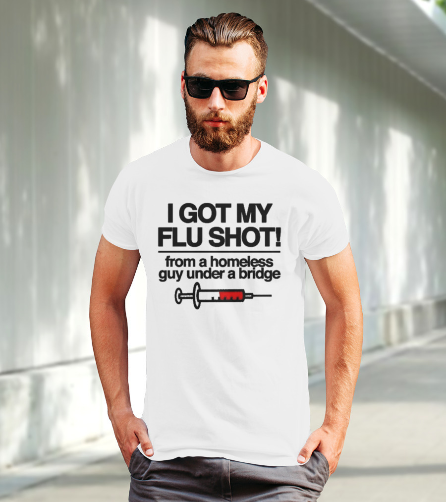 I Got My Flu Shot From A Homeless Guy Under A Bridge Syringe Image T-Shirt