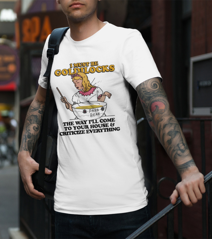 I Must Be Goldilocks Papa Bear Criticize Everything T-Shirt