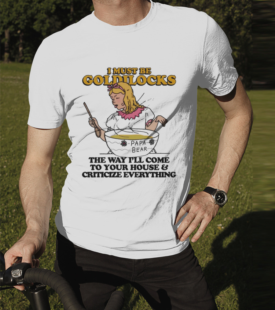 I Must Be Goldilocks Papa Bear Criticize Everything T-Shirt