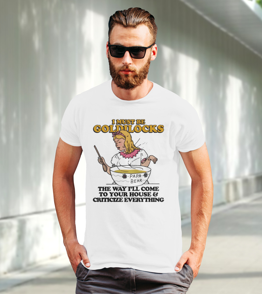 I Must Be Goldilocks Papa Bear Criticize Everything T-Shirt