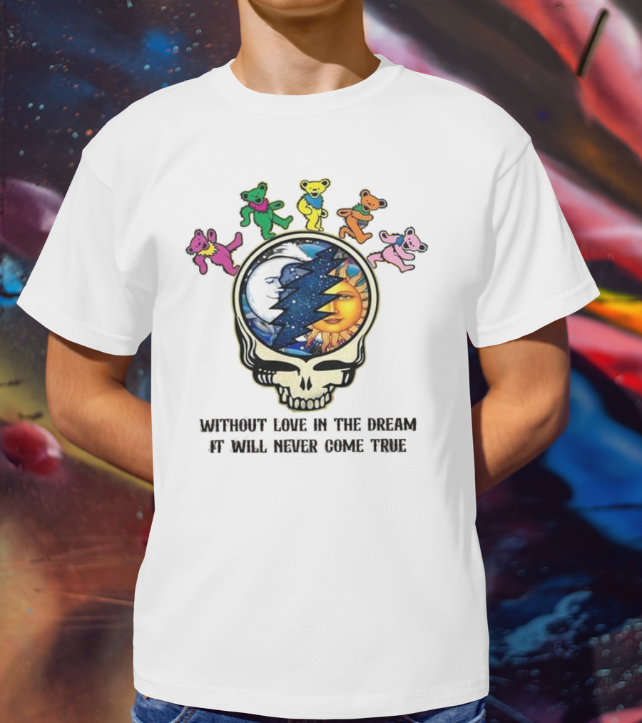 Without Love In The Dream It Will Never Come True Grateful Dead Skull Moon Sun Bears T-Shirt