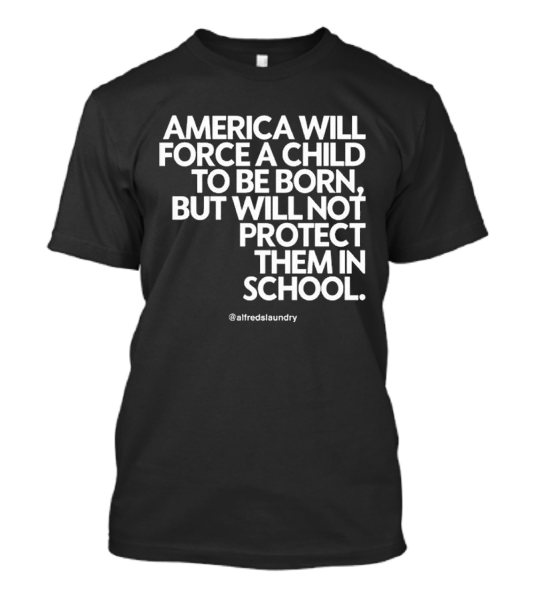 America Will Force A Child To Be Born But Will Not Protect Them In School @alfredslaundry T-Shirt