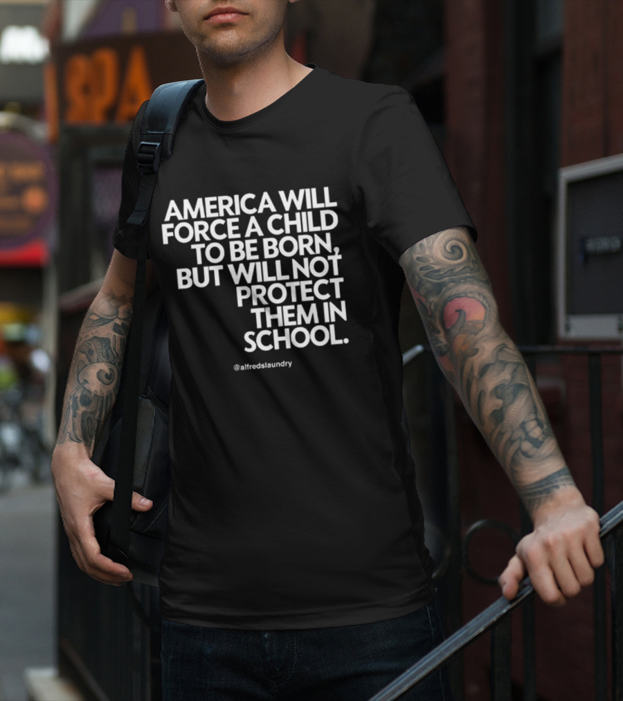 America Will Force A Child To Be Born But Will Not Protect Them In School @alfredslaundry T-Shirt