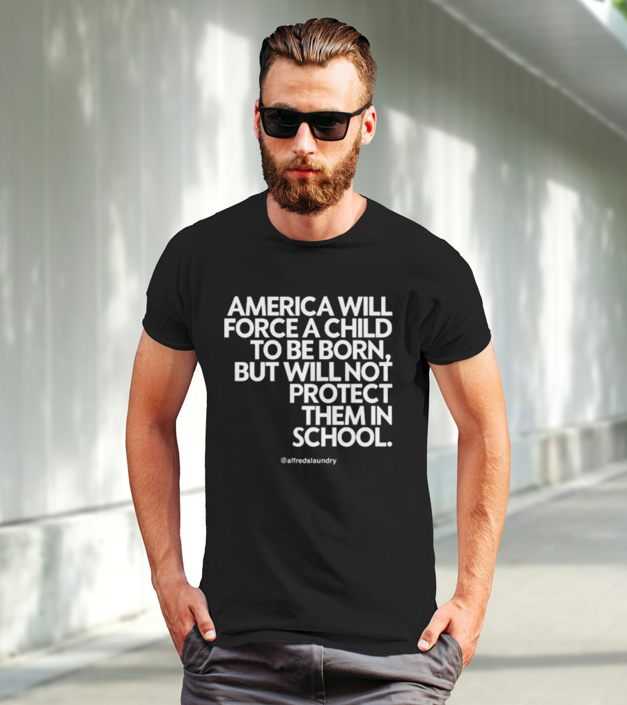 America Will Force A Child To Be Born But Will Not Protect Them In School @alfredslaundry T-Shirt