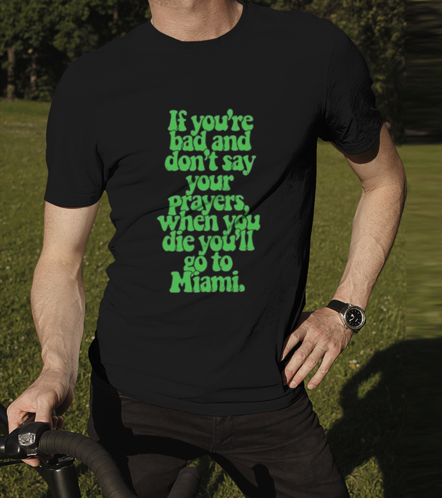 Lyfestyle Corporation If You’re Bad And Don’t Say Your Prayers When You Die You’ll Go To Miami T-Shirt