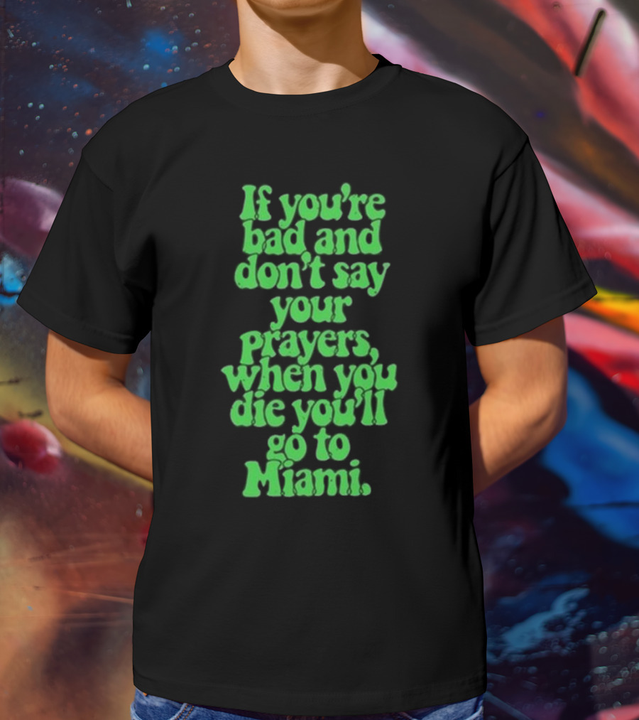 Lyfestyle Corporation If You’re Bad And Don’t Say Your Prayers When You Die You’ll Go To Miami T-Shirt