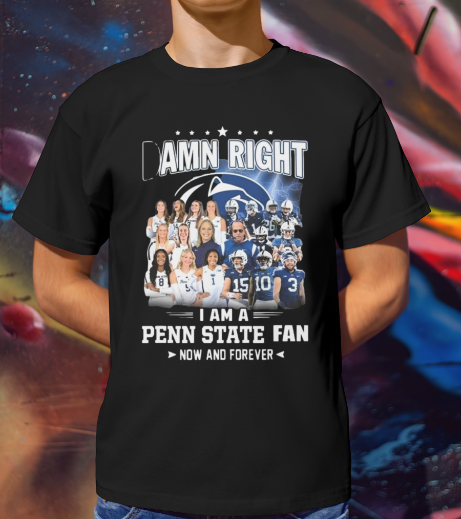 Damn Right I Am A Penn State Fan Now And Forever T-Shirt