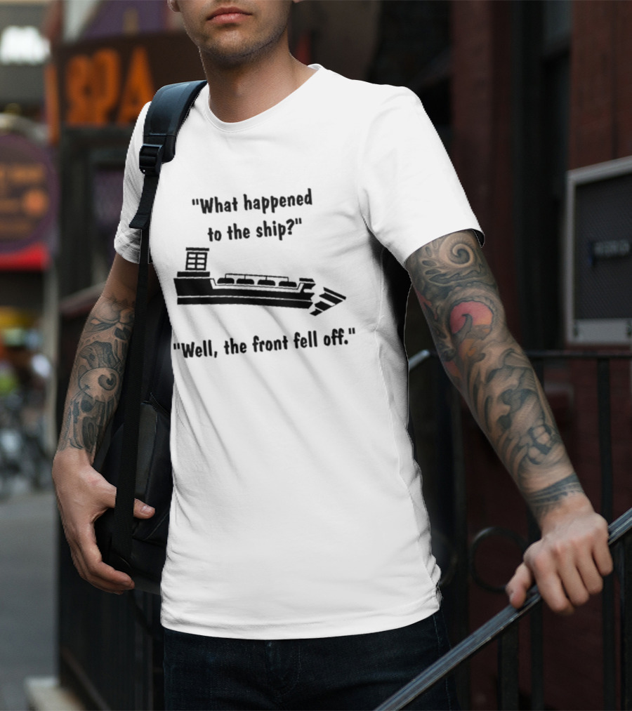 What Happened To The Ship Well The Front Fell Off T-Shirt