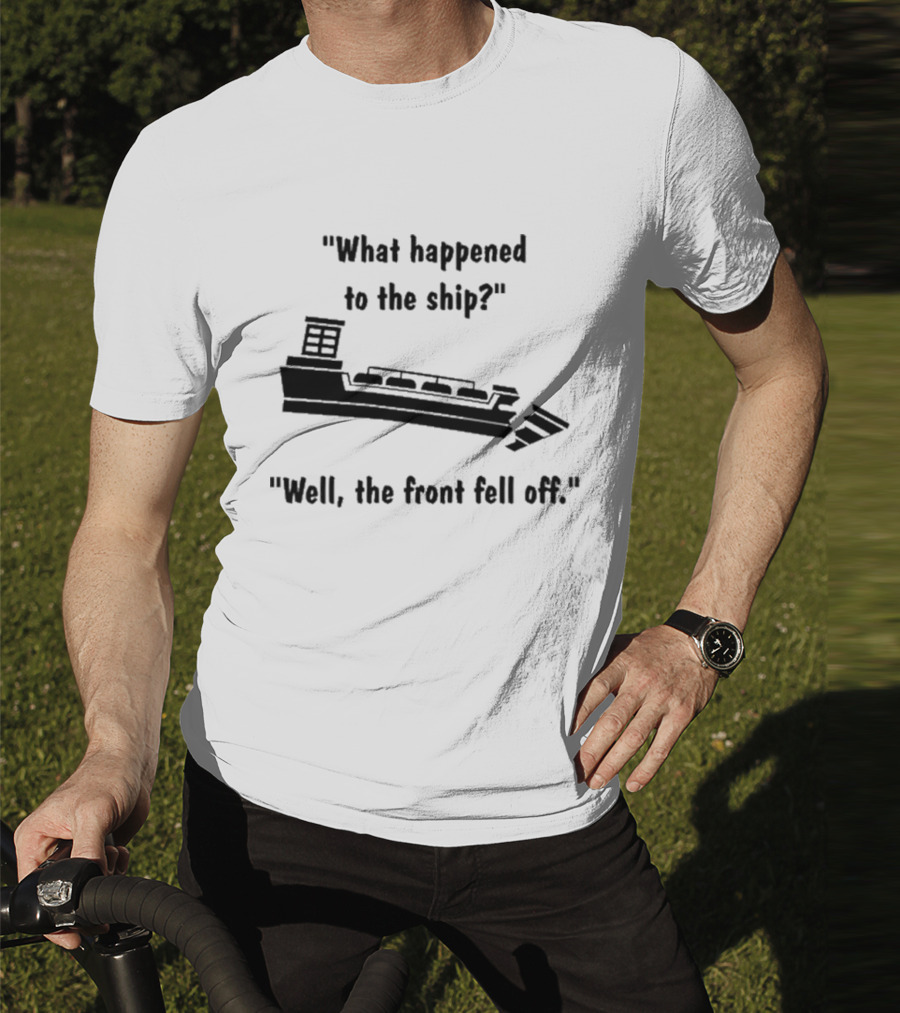What Happened To The Ship Well The Front Fell Off T-Shirt
