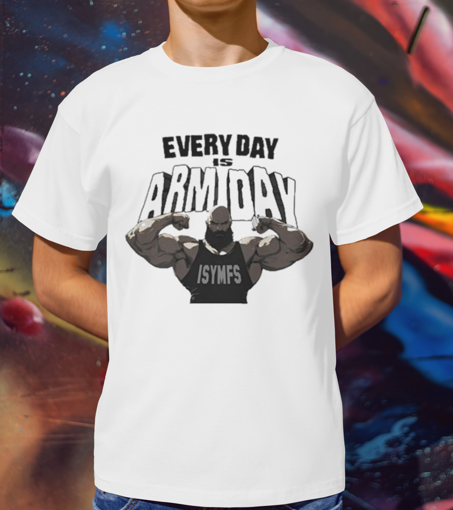 Every Day Is Arm Day ISYMFS Bodybuilder Motivation T-Shirt