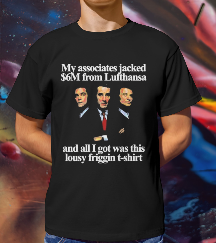 My Associates Jacked $6M From Lufthansa And All I Got Was This Lousy Friggin T-Shirt Goodfellas T-Shirt