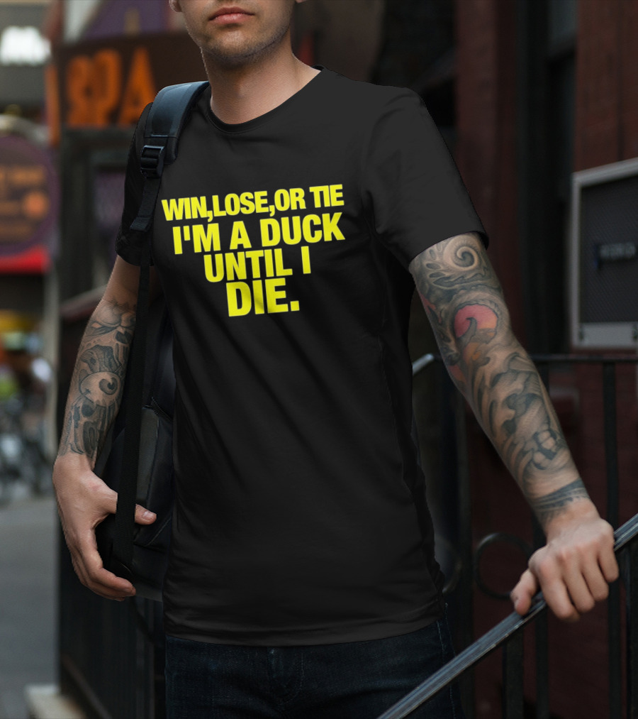 Win Lose Or Tie I'm A Duck Until I Die Oregon Ducks Fan Loyalty T-Shirt