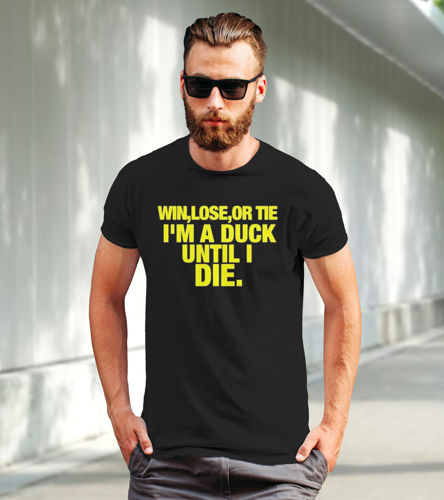 Win Lose Or Tie I'm A Duck Until I Die Oregon Ducks Fan Loyalty T-Shirt
