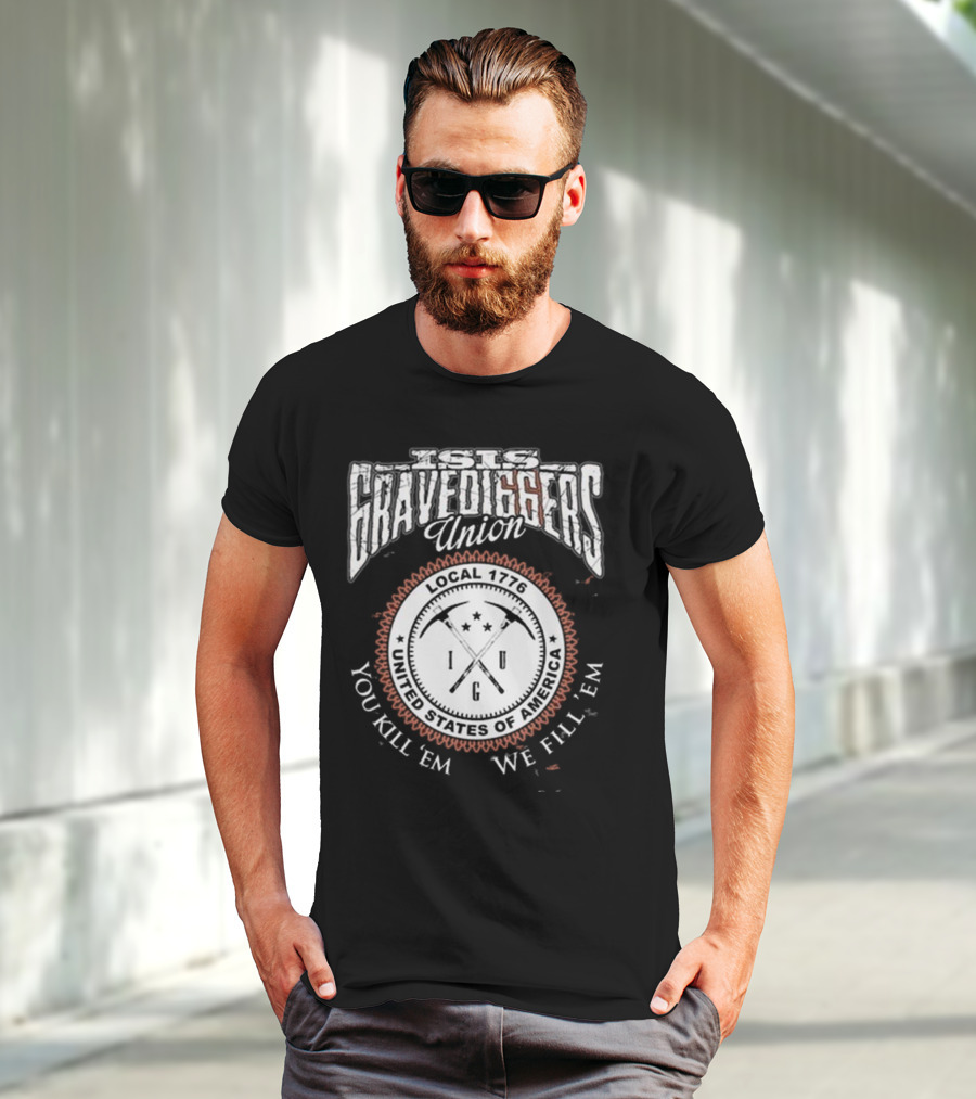Isis Gravediggers Union Local 1776 You Kill Em We Fill Em United States Of America T-Shirt