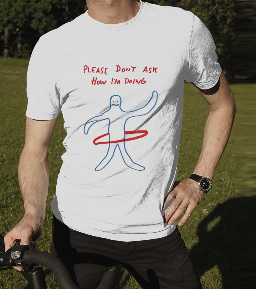 PLEASE DON'T ASK HOW I'M DOING Stick Figure With Hula Hoop T-Shirt