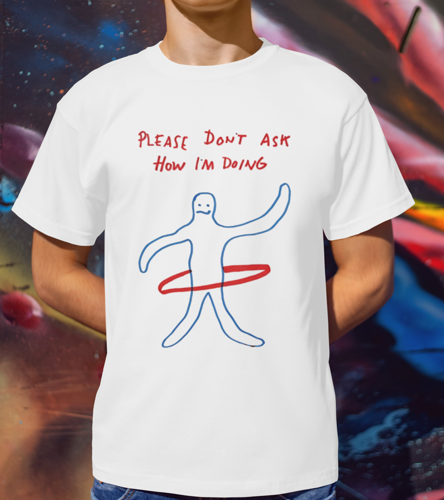 PLEASE DON'T ASK HOW I'M DOING Stick Figure With Hula Hoop T-Shirt