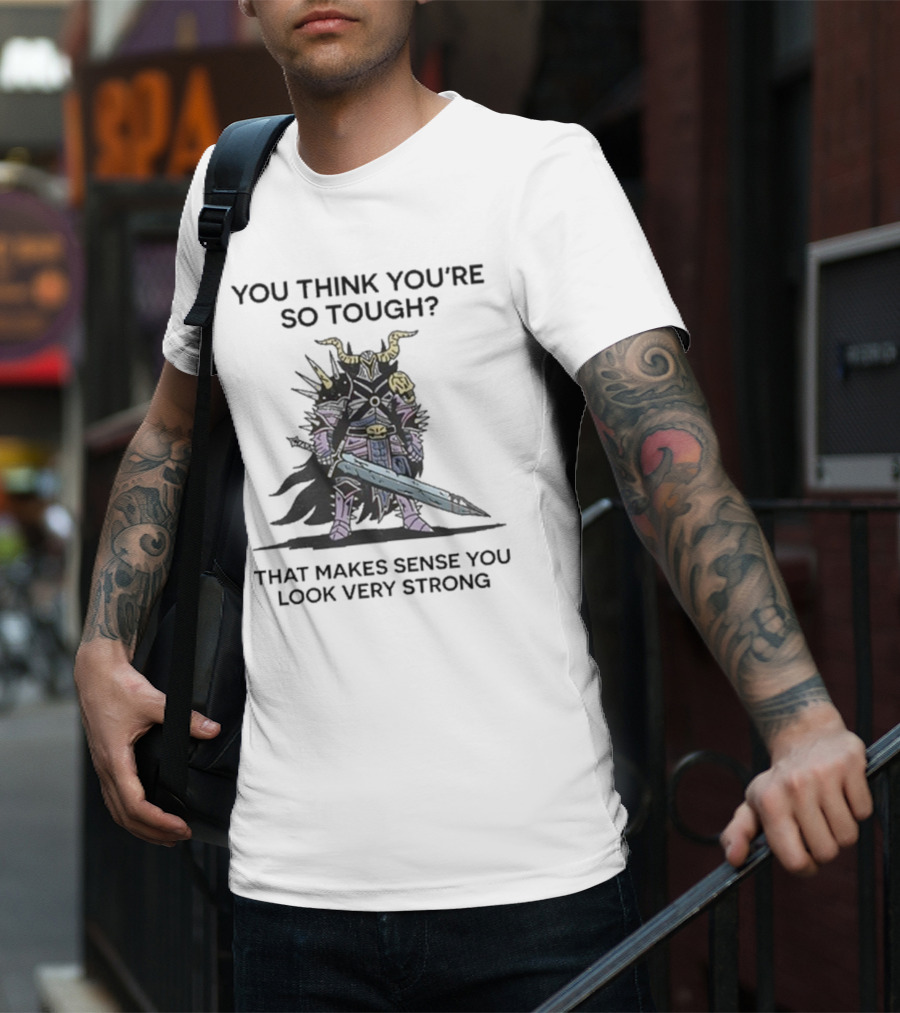 You Think You’re So Tough That Makes Sense You Look Very Strong Warrior Armor T-Shirt