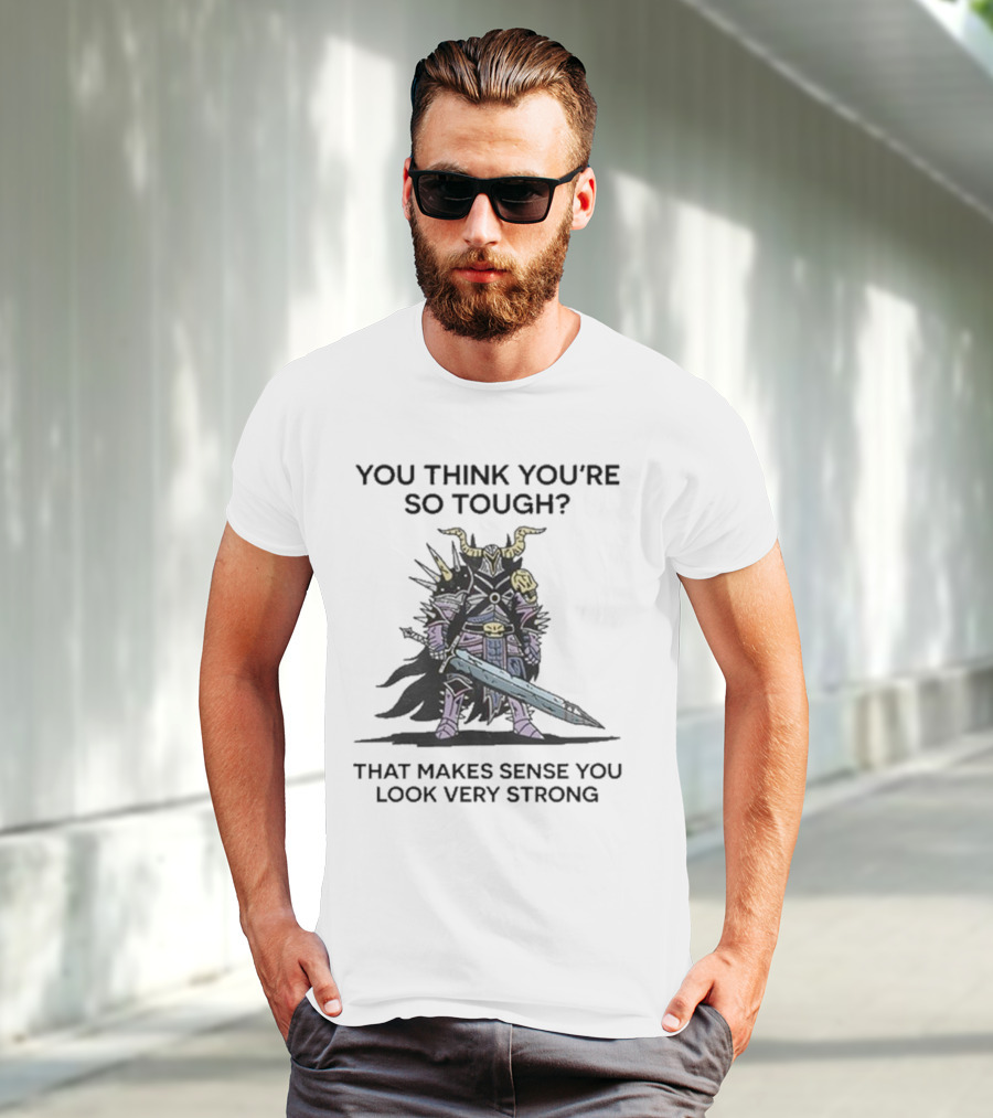 You Think You’re So Tough That Makes Sense You Look Very Strong Warrior Armor T-Shirt
