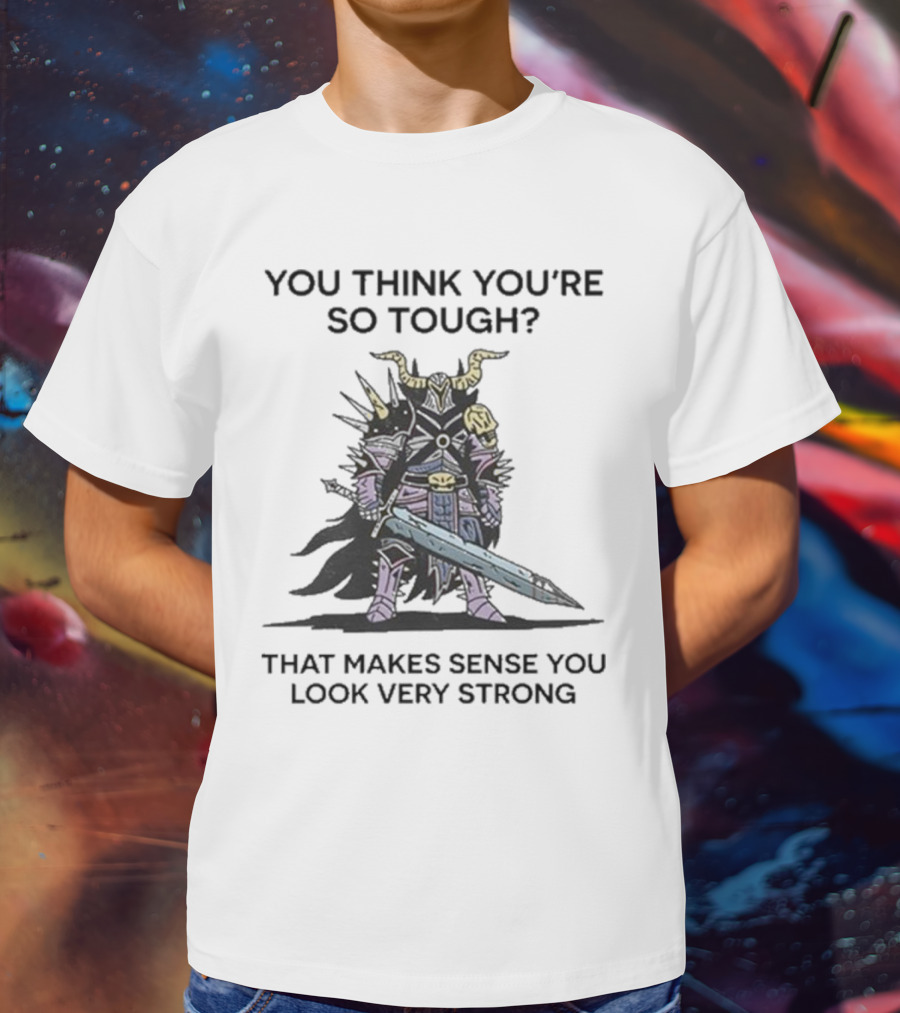 You Think You’re So Tough That Makes Sense You Look Very Strong Warrior Armor T-Shirt