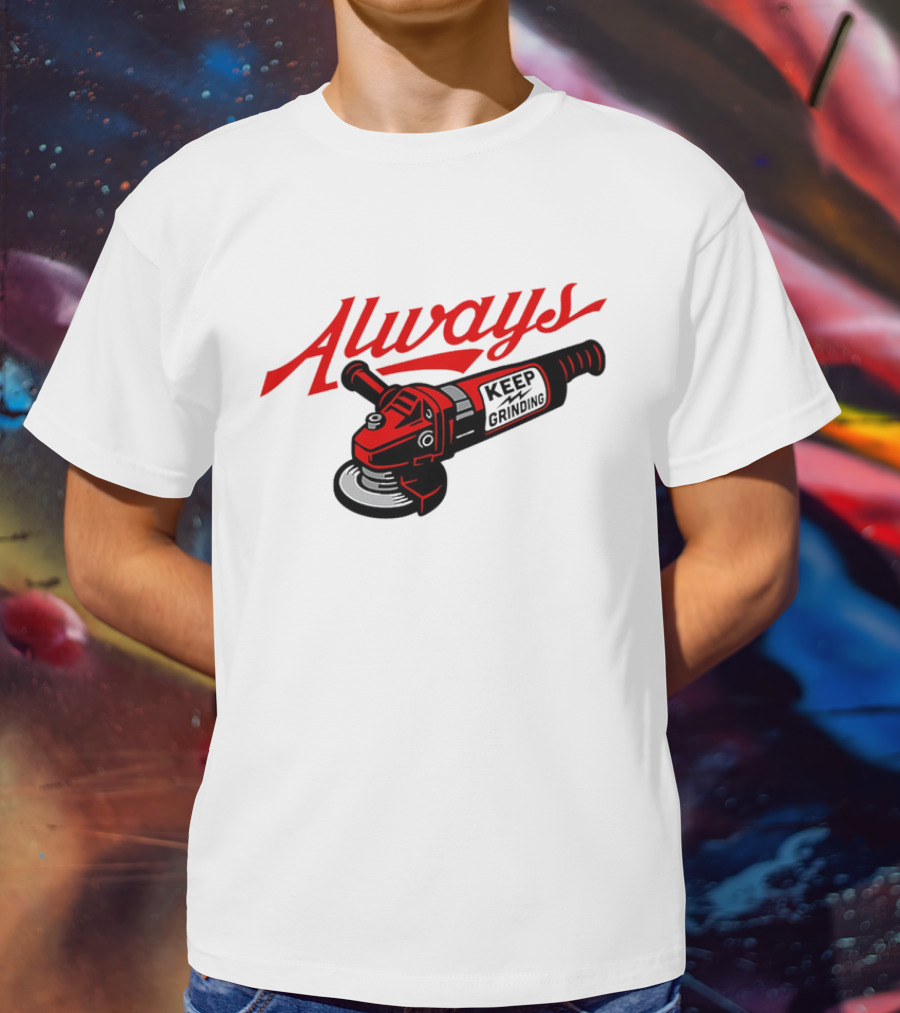 Always Keep Grinding Angle Grinder T-Shirt