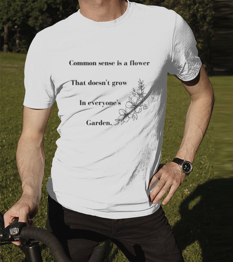 Common Sense Is A Flower That Doesn't Grow In Everyone's Garden Floral Illustration T-Shirt