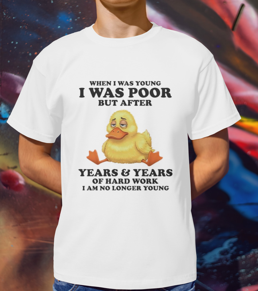 I Was Poor But After Years And Years Duck T-Shirt