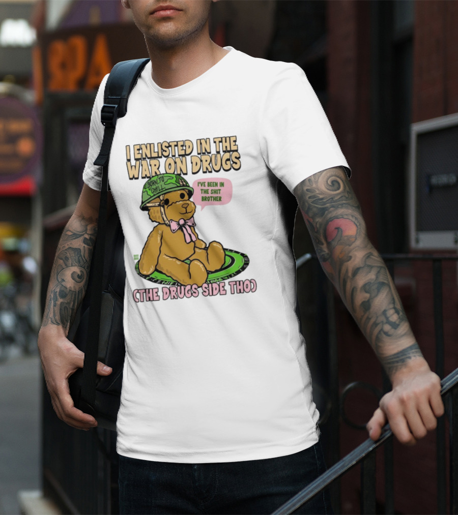 I Enlisted In The War On Drugs Born To Chill Bear The Drugs Side Tho I've Been In The Shit Brother T-Shirt