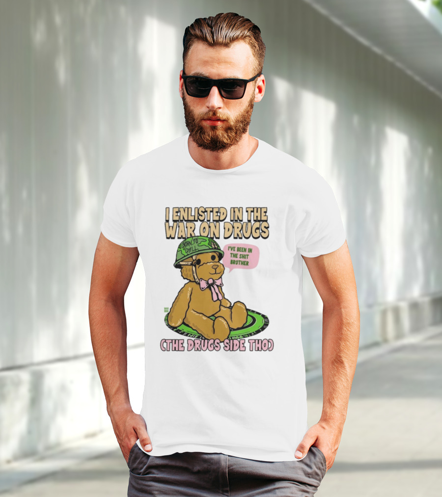 I Enlisted In The War On Drugs Born To Chill Bear The Drugs Side Tho I've Been In The Shit Brother T-Shirt