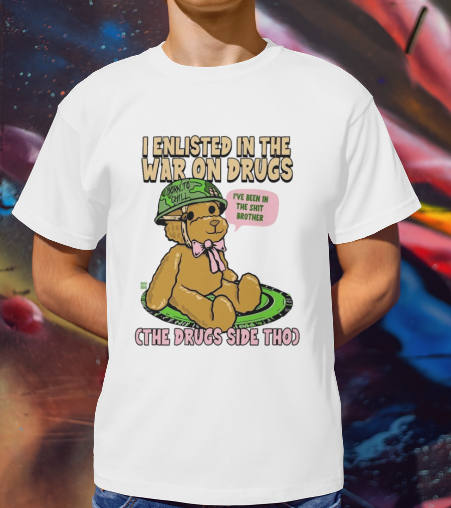 I Enlisted In The War On Drugs Born To Chill Bear The Drugs Side Tho I've Been In The Shit Brother T-Shirt