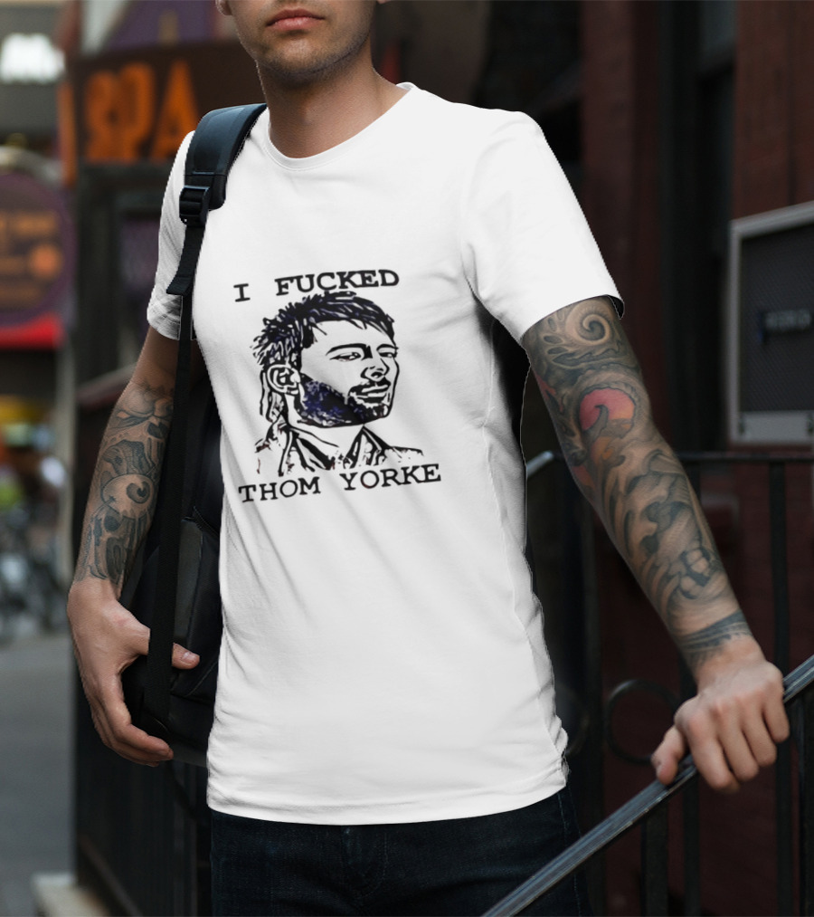 I Fucked Thom Yorke T-Shirt