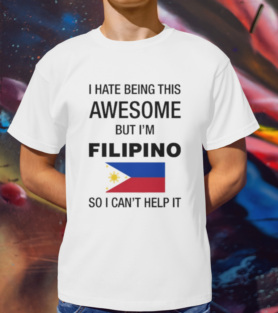 I Hate Being This Awesome But I’m Filipino Filipino Flag So I Can’t Help It T-Shirt