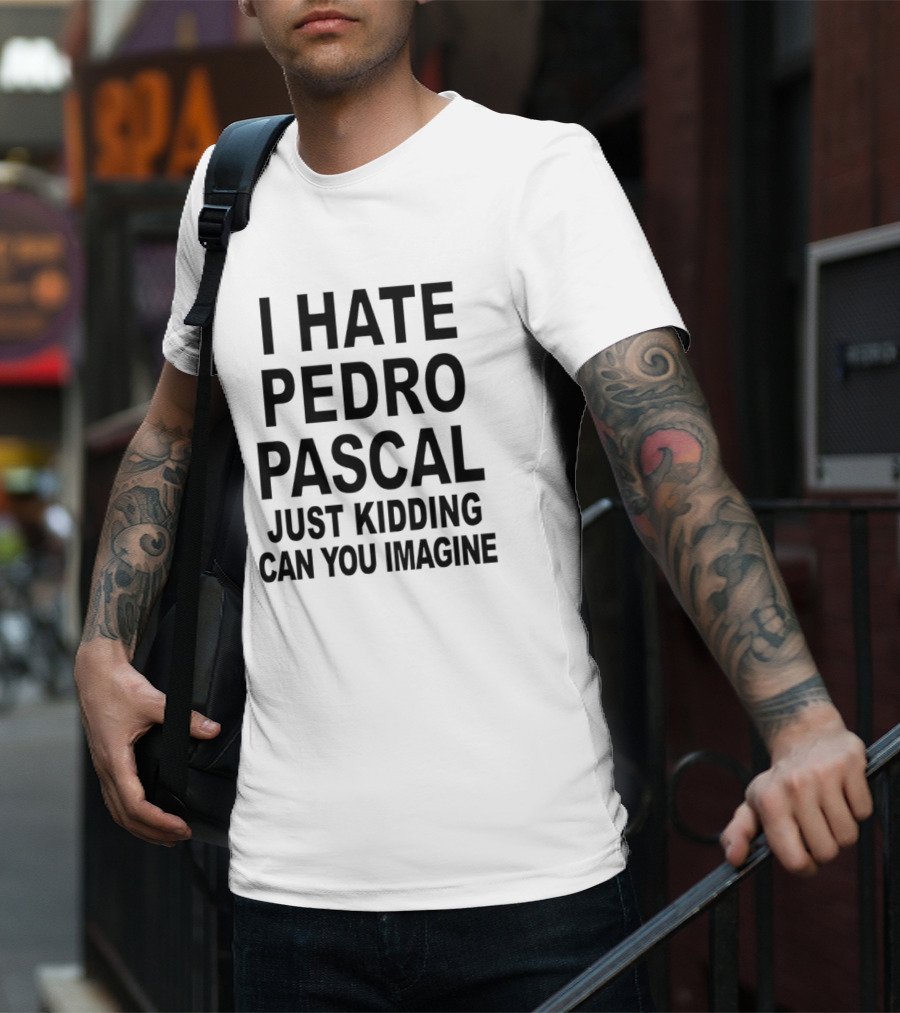 I Hate Pedro Pascal Just Kidding Can You Imagine Funny Text T-Shirt