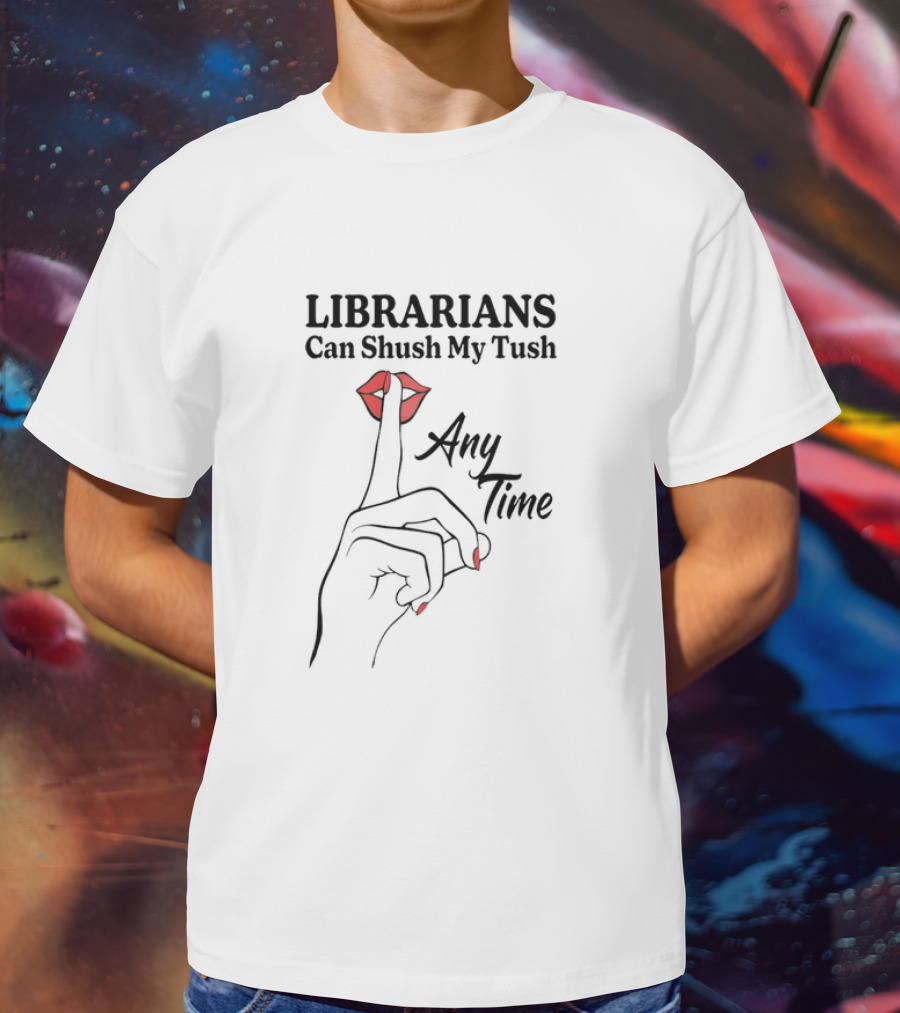 Librarians Can Shush My Tush Any Time Red Lips Hand Gesture T-Shirt