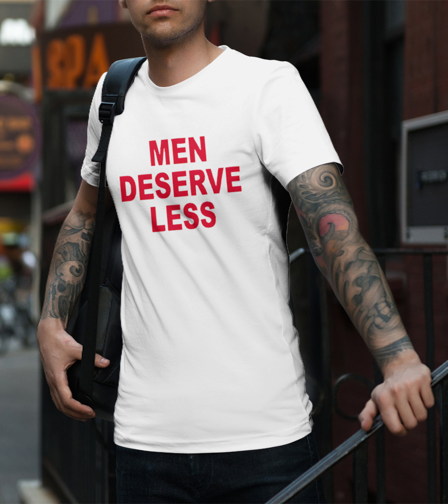 MEN DESERVE LESS T-Shirt